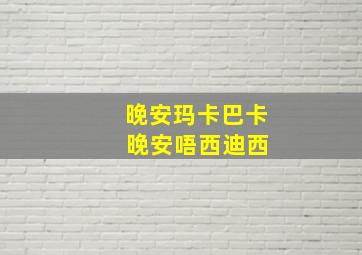 晚安玛卡巴卡 晚安唔西迪西